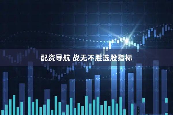配资导航 战无不胜选股指标