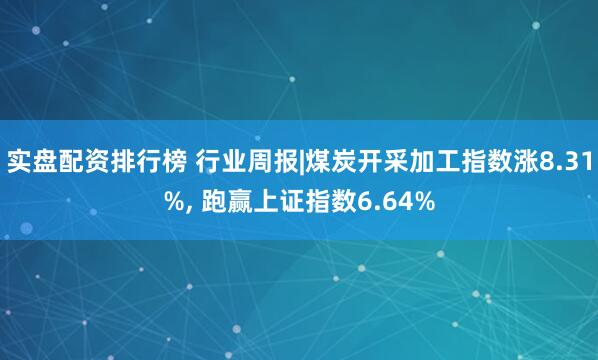 实盘配资排行榜 行业周报|煤炭开采加工指数涨8.31%, 跑赢上证指数6.64%