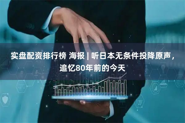 实盘配资排行榜 海报 | 听日本无条件投降原声，追忆80年前的今天