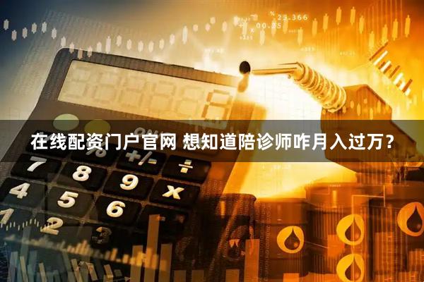 在线配资门户官网 想知道陪诊师咋月入过万？