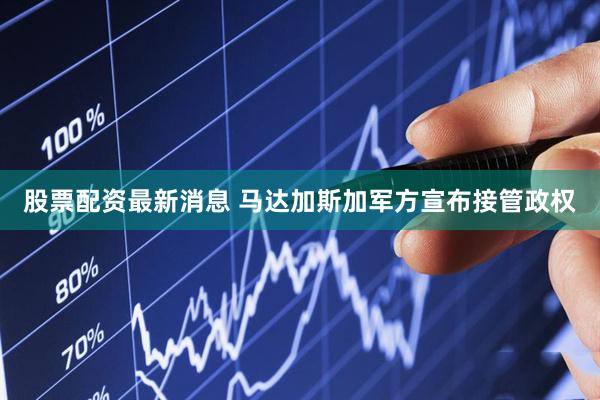 股票配资最新消息 马达加斯加军方宣布接管政权