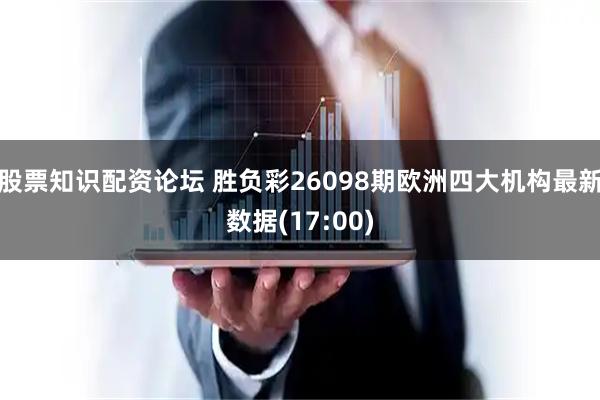 股票知识配资论坛 胜负彩26098期欧洲四大机构最新数据(17:00)