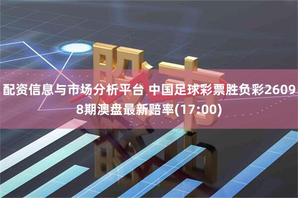 配资信息与市场分析平台 中国足球彩票胜负彩26098期澳盘最新赔率(17:00)