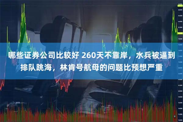 哪些证券公司比较好 260天不靠岸，水兵被逼到排队跳海，林肯号航母的问题比预想严重