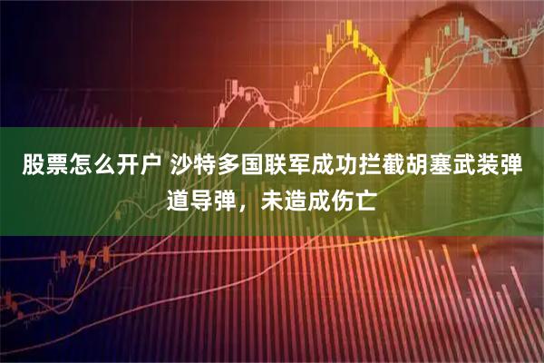 股票怎么开户 沙特多国联军成功拦截胡塞武装弹道导弹，未造成伤亡