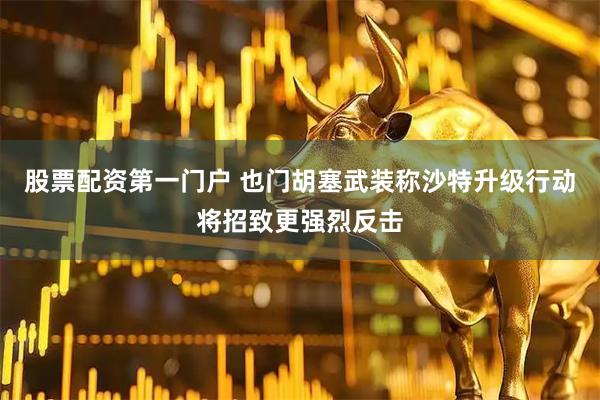 股票配资第一门户 也门胡塞武装称沙特升级行动将招致更强烈反击
